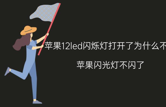 苹果12led闪烁灯打开了为什么不亮 苹果闪光灯不闪了，怎么开？